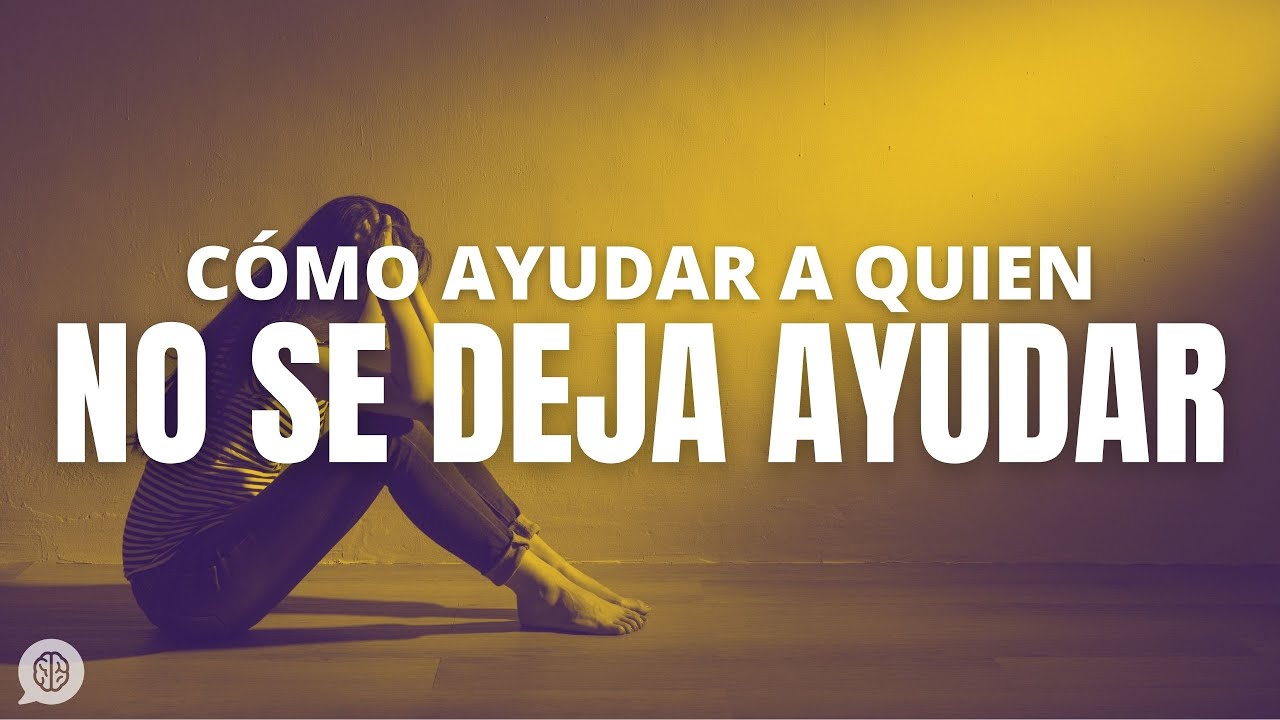 como ayudar a alguien que no quiere ser ayudado