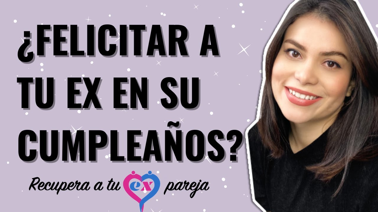 debo felicitar a mi ex novia en su cumpleaños