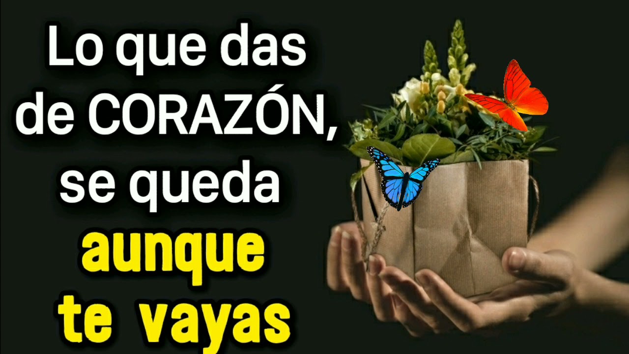 lo que das de corazon se queda aunque te vayas