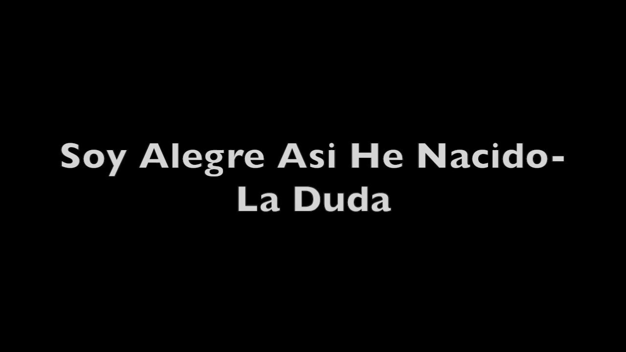 soy alegre asi he nacido la duda letra